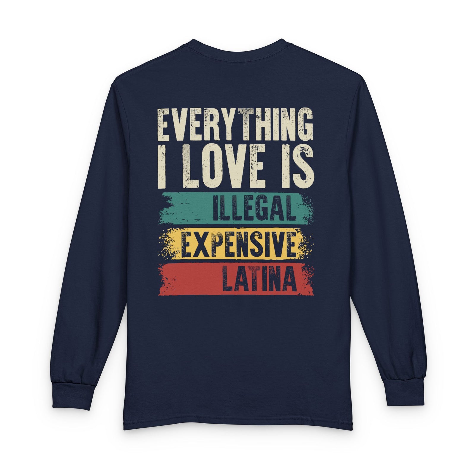 Everything I Love Is Illegal Expensive Or Latina - Long Sleeve Shirt TS09 Navy Print Your Wear