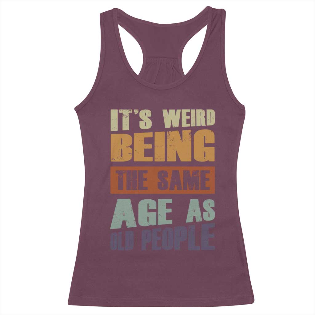Funny It's Weird Being The Same Age As Old People Racerback Tank Top Retro Sarcastic Text TS11 Maroon Print Your Wear