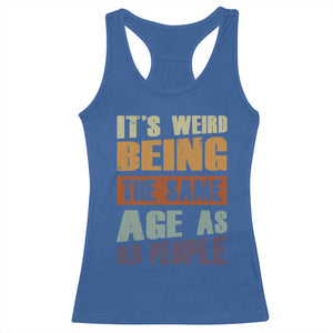 Funny It's Weird Being The Same Age As Old People Racerback Tank Top Retro Sarcastic Text TS11 Royal Blue Print Your Wear