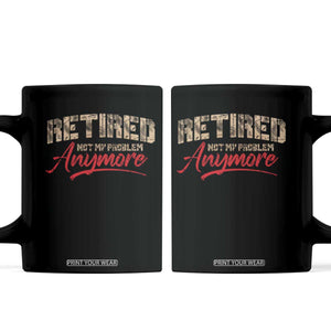 Funny Retired Coffee Mug Retirement Not My Problem Anymore TS10 Black Print Your Wear