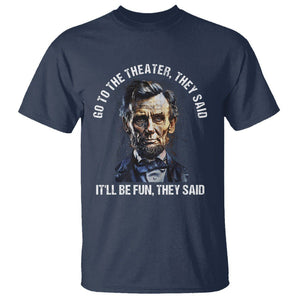 Abraham Lincoln T Shirt Go To The Theater It'll Be Fun They Said History TS09 Navy Print Your Wear