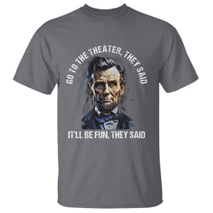 Abraham Lincoln T Shirt Go To The Theater It'll Be Fun They Said History TS09 Charcoal Print Your Wear