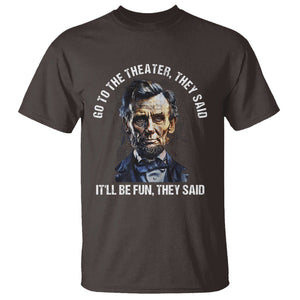 Abraham Lincoln T Shirt Go To The Theater It'll Be Fun They Said History TS09 Dark Chocolate Print Your Wear