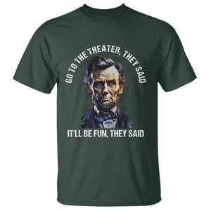 Abraham Lincoln T Shirt Go To The Theater It'll Be Fun They Said History TS09 Dark Forest Green Print Your Wear