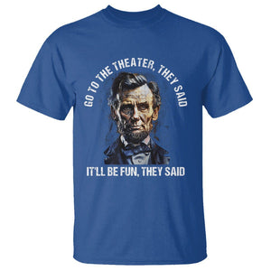 Abraham Lincoln T Shirt Go To The Theater It'll Be Fun They Said History TS09 Royal Blue Print Your Wear