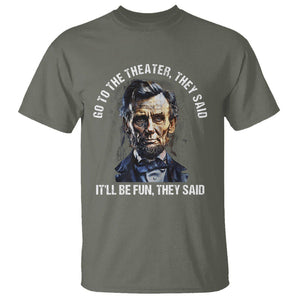 Abraham Lincoln T Shirt Go To The Theater It'll Be Fun They Said History TS09 Military Green Print Your Wear