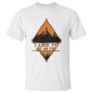 Adventure Hiking T Shirt I Like To Be On Top Mountain Climber TS09 White Printyourwear