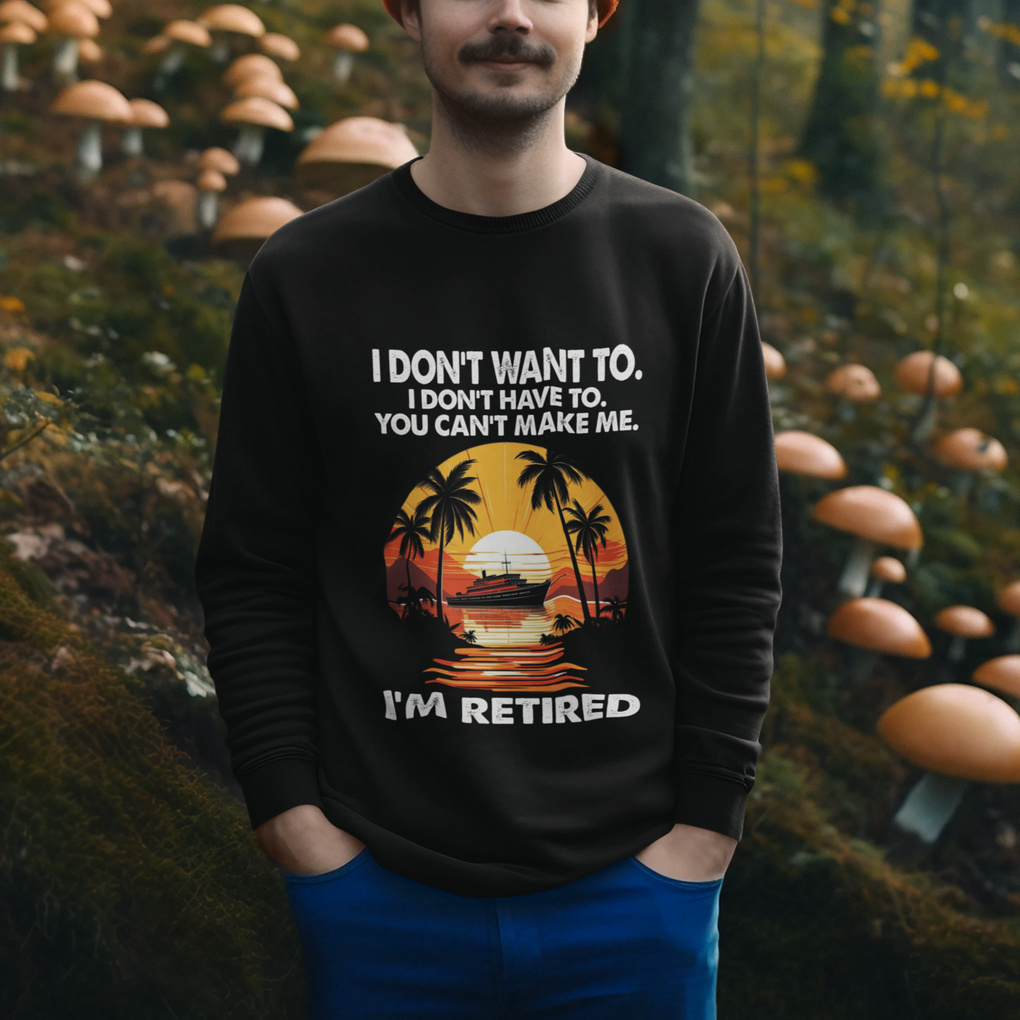 Retirement Sweatshirt I'm Retired I Don't Have To I Don't Want To You Can't Make Me TS09 Printyourwear