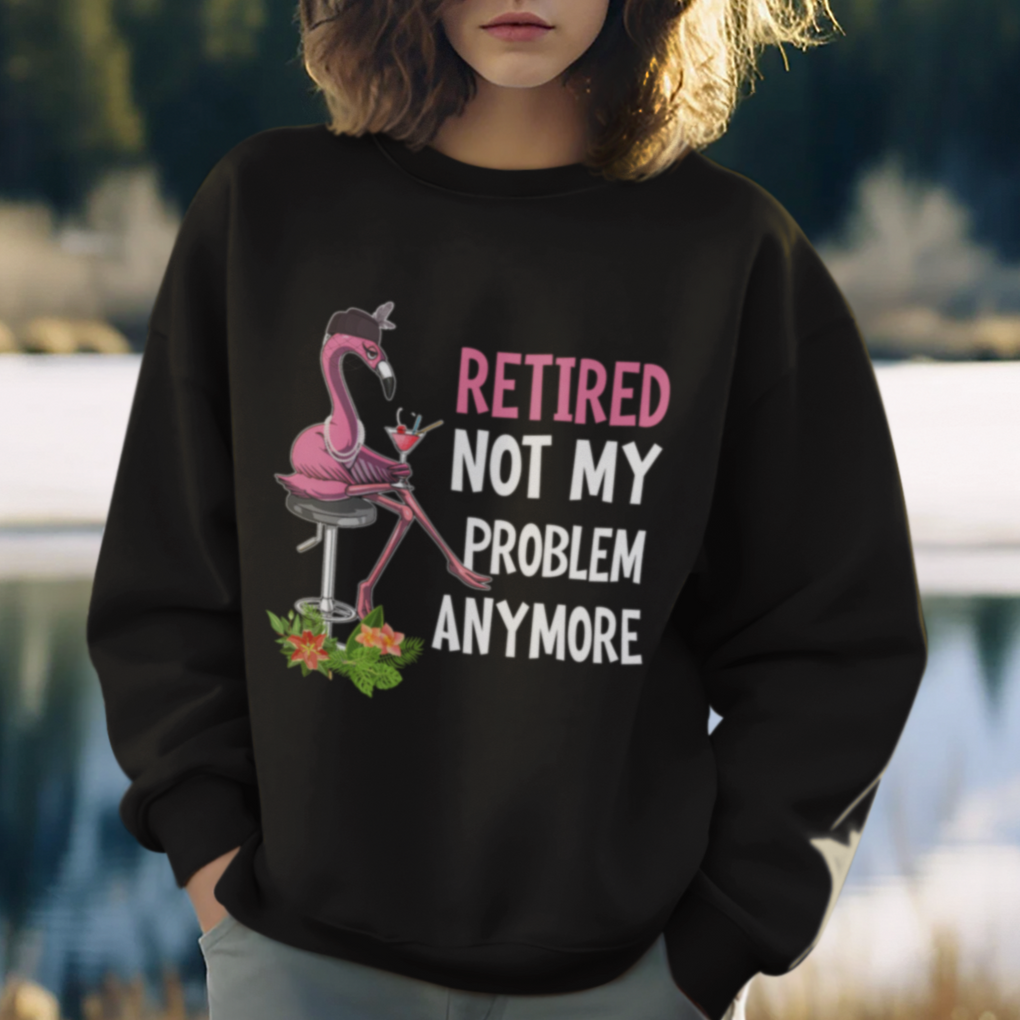 Retirement Sweatshirt Retired Not My Problem Anymore Funny Flamingo TS09 Printyourwear