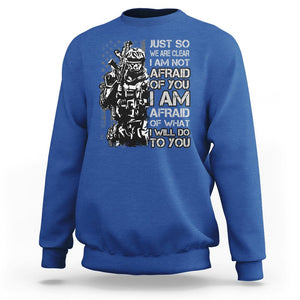 American Patriotic Sweatshirt Just So We Are Clear I Am Not Afraid Of You I Am Afraid Of What I Will Do To you TS02 Printyourwear