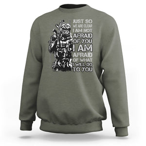 American Patriotic Sweatshirt Just So We Are Clear I Am Not Afraid Of You I Am Afraid Of What I Will Do To you TS02 Printyourwear