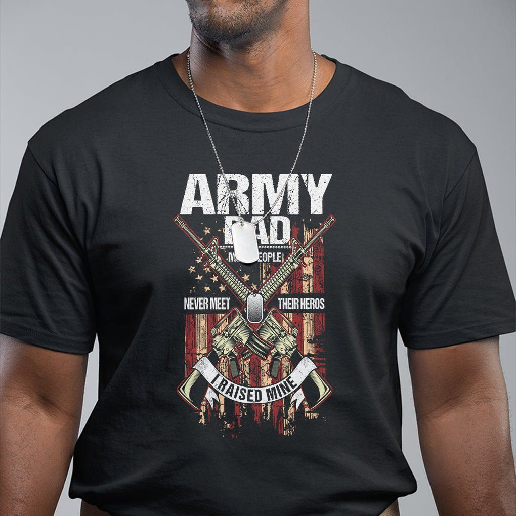 Army Dad T Shirt Most People Never Meet Their Heros I Raised Mine Father's Day TS09 Black Print Your Wear