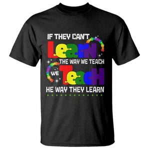 Autism Awareness T Shirt If They Can't Learn The Way We Teach Teach The Way They Learn Teacher TS09 Black Printyourwear