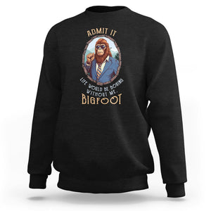 Bigfoot Admit It Life Would Be Boring Without Me Sweatshirt TS09 Black Printyourwear