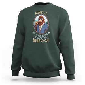 Bigfoot Admit It Life Would Be Boring Without Me Sweatshirt TS09 Dark Forest Green Printyourwear