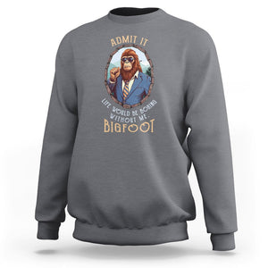 Bigfoot Admit It Life Would Be Boring Without Me Sweatshirt TS09 Charcoal Printyourwear