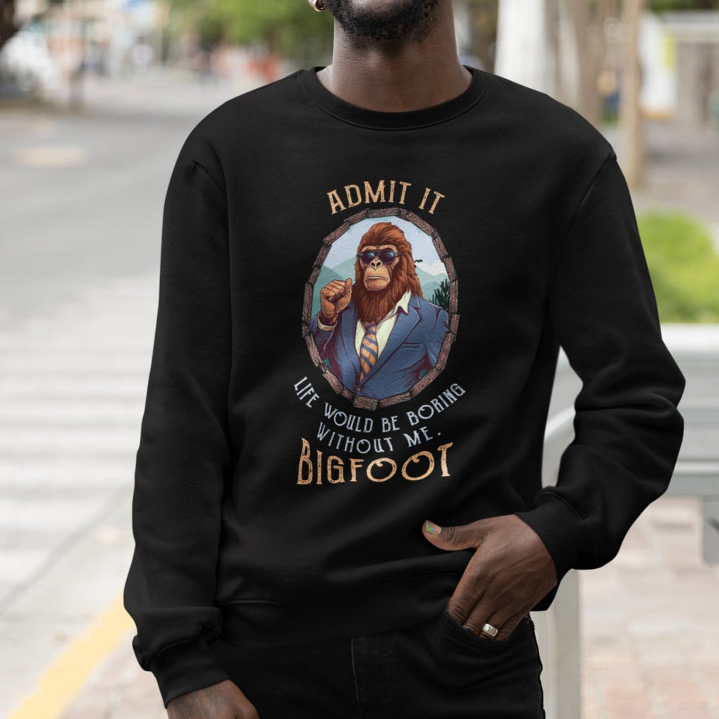 Bigfoot Admit It Life Would Be Boring Without Me Sweatshirt TS09 Printyourwear