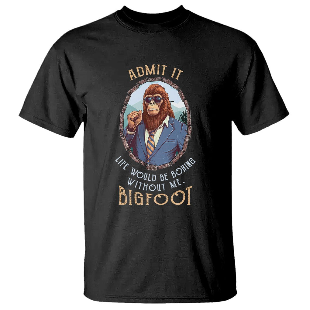 Bigfoot Admit It Life Would Be Boring Without Me T Shirt TS09 Black Printyourwear