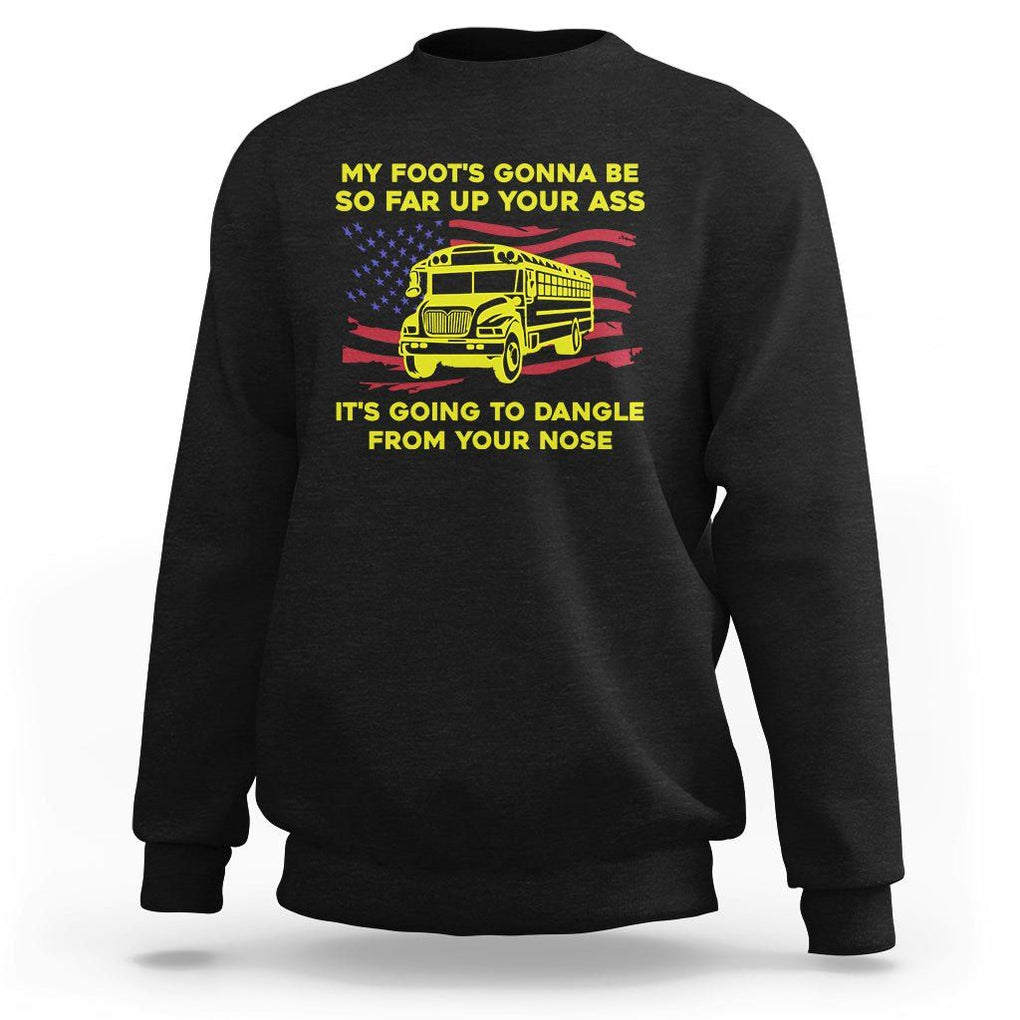 Bus Driver Sweatshirt My Foot's Gonna Be So Far Up Your Ass Angry Bus Driver TS02 Black Printyourwear