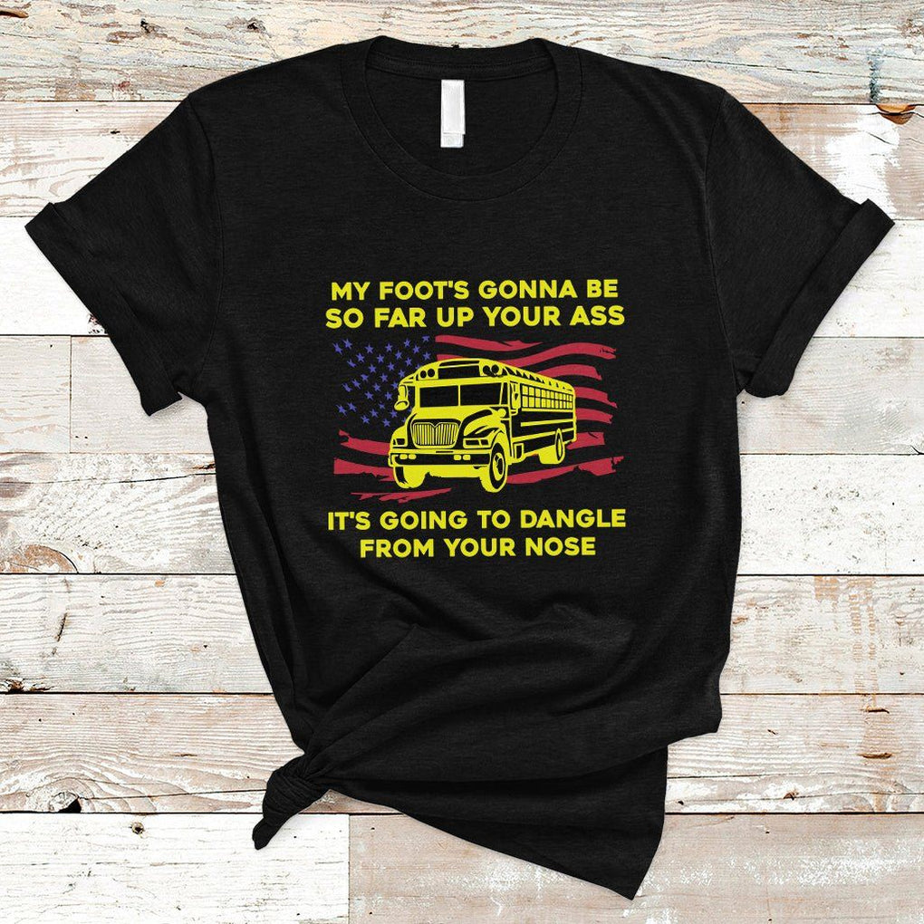 Bus Driver T Shirt My Foot's Gonna Be So Far Up Your Ass Angry Bus Driver TS02 Black Printyourwear