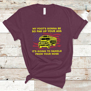 Bus Driver T Shirt My Foot's Gonna Be So Far Up Your Ass Angry Bus Driver TS02 Maroon Printyourwear