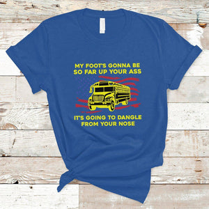 Bus Driver T Shirt My Foot's Gonna Be So Far Up Your Ass Angry Bus Driver TS02 Royal Blue Printyourwear