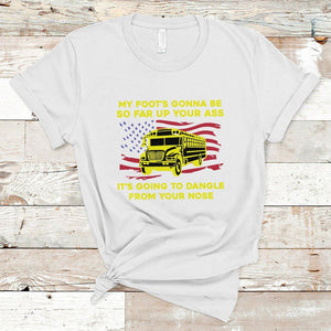 Bus Driver T Shirt My Foot's Gonna Be So Far Up Your Ass Angry Bus Driver TS02 White Printyourwear