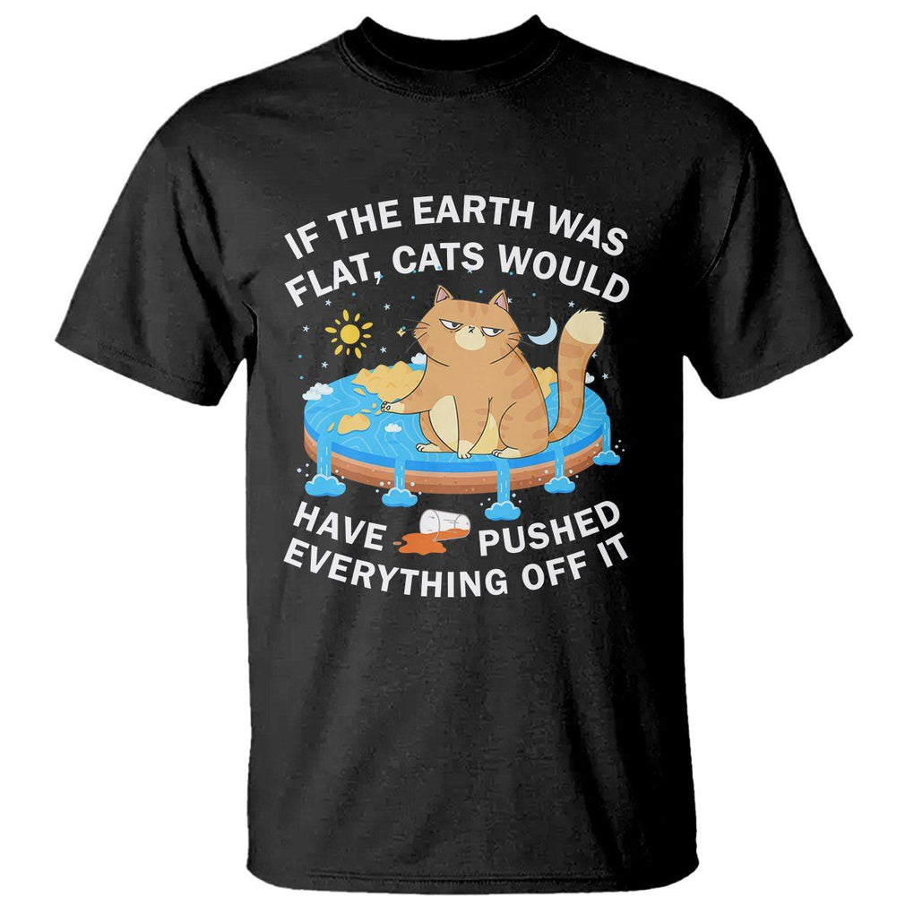 Cat Lover T Shirt If The Earth Was Flat Cats Would Have Pushed Everything Off It TS09 Black Printyourwear