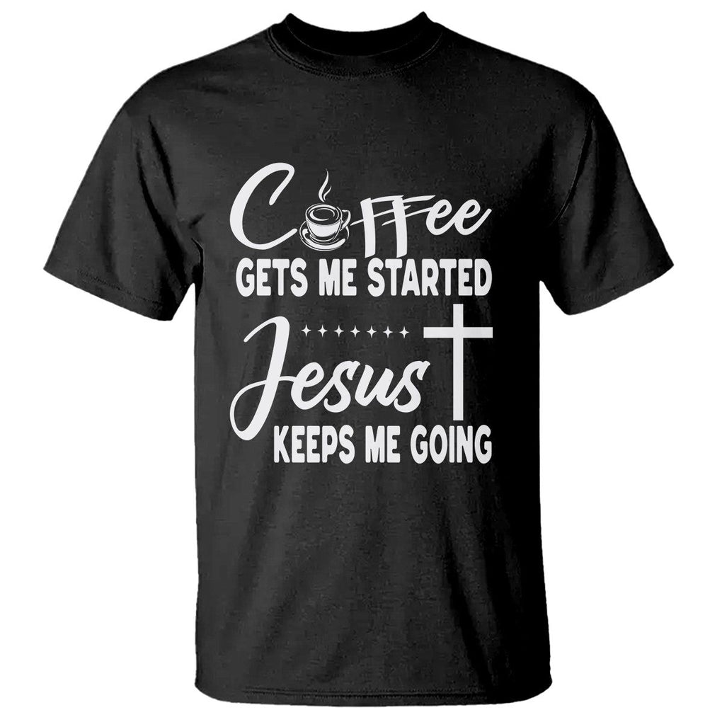 Coffee Gets Me Started Jesus Keeps Me Going T Shirt TS09 Black Printyourwear