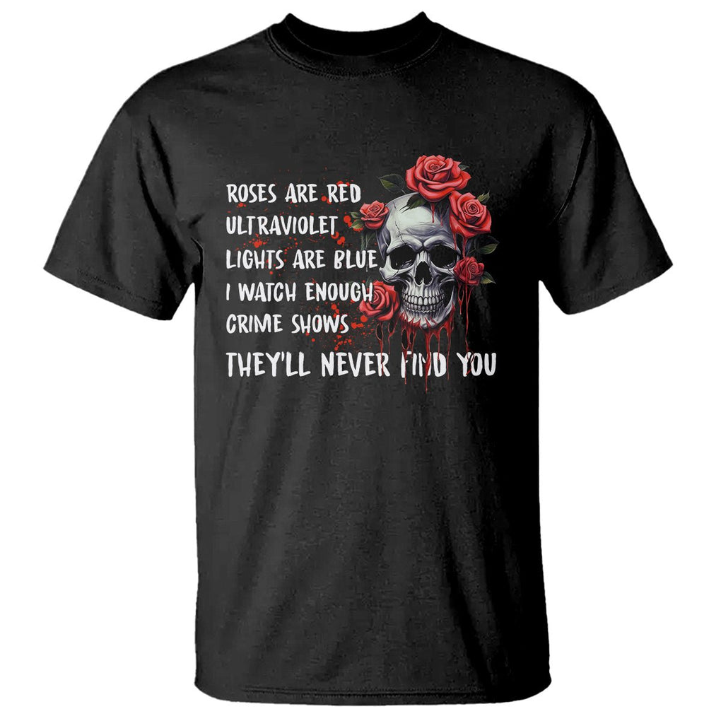 Creepy Skull T Shirt Roses Are Red Ultraviolet Lights Are Blue I Watch Enough Crime Shows They'll Never Find You TS09 Black Printyourwear