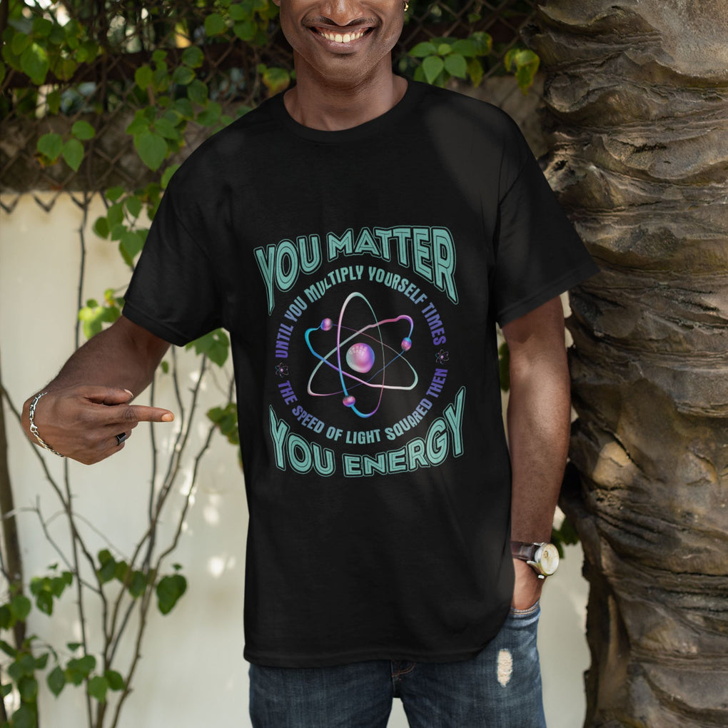 Funny Atom Nerdy T Shirt You Matter Then You Energy Science Joke TS02 Printyourwear