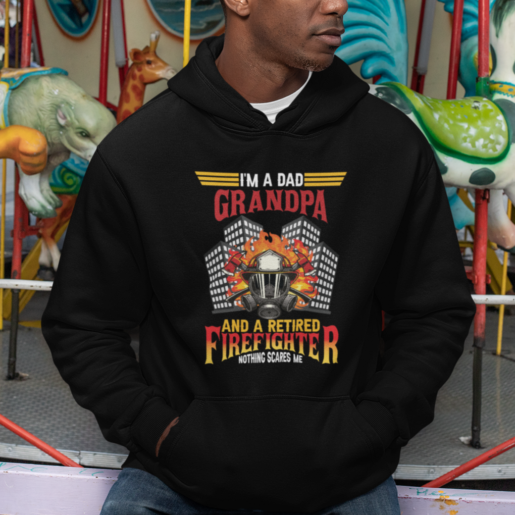 Retired Firefighter Hoodie I'm A Dad A Grandpa Nothing Scares Me Funny Retirement TS09 Printyourwear