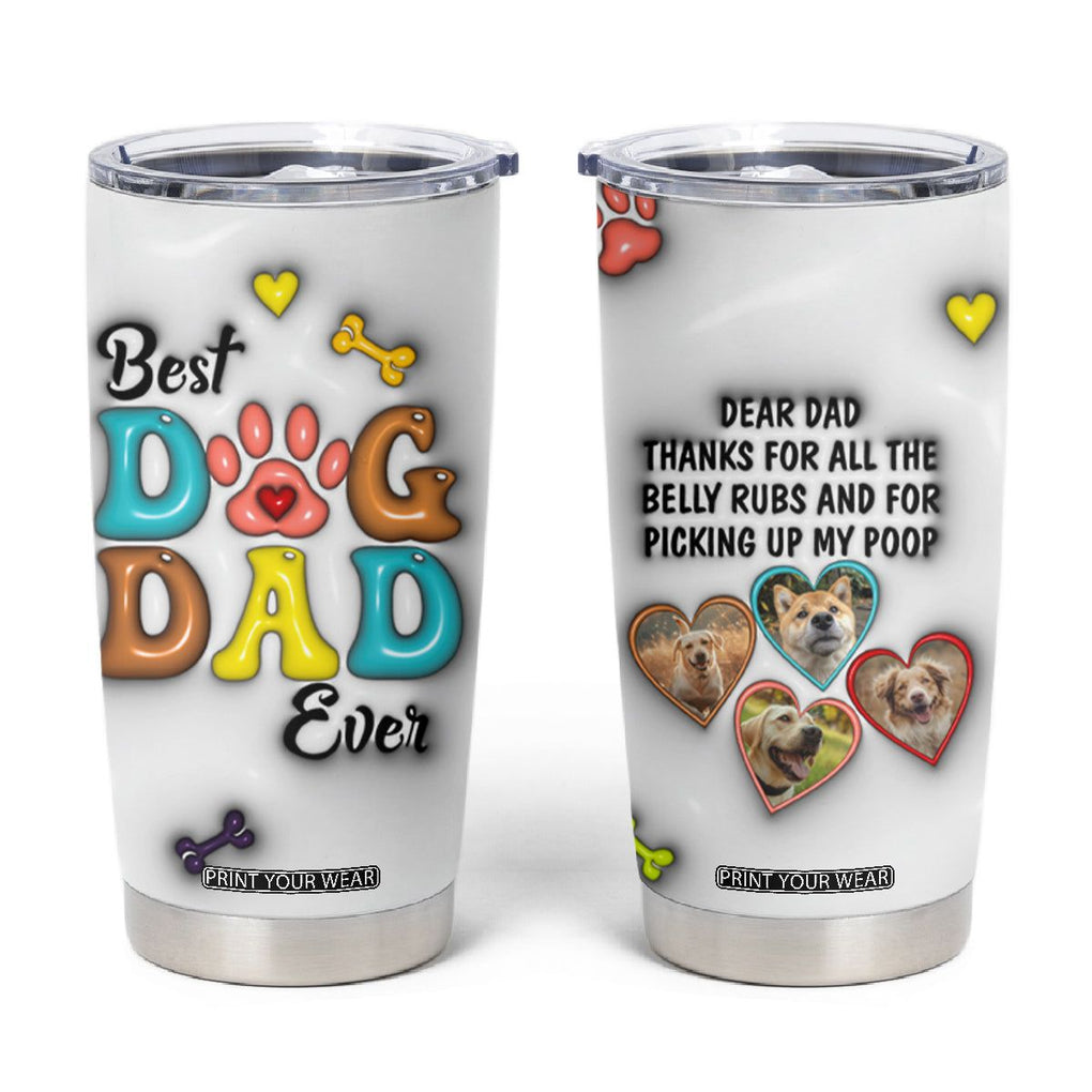 Personalized Dog Dad 3D Inflated Effect Printed Tumbler Cup Custom Dogs Photo Best Dog Dad Ever Thanks For Belly Rubs And Picking Up My Poop TB02 White Print Your Wear