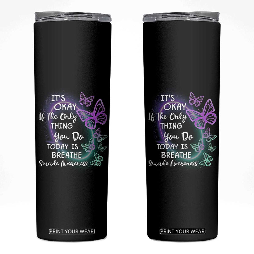 Suicide Prevention Awareness Skinny Tumbler Teal Purple Butterfly It's Ok If The Only Thing You Do Today Is Breathe TB02 Black Print Your Wear