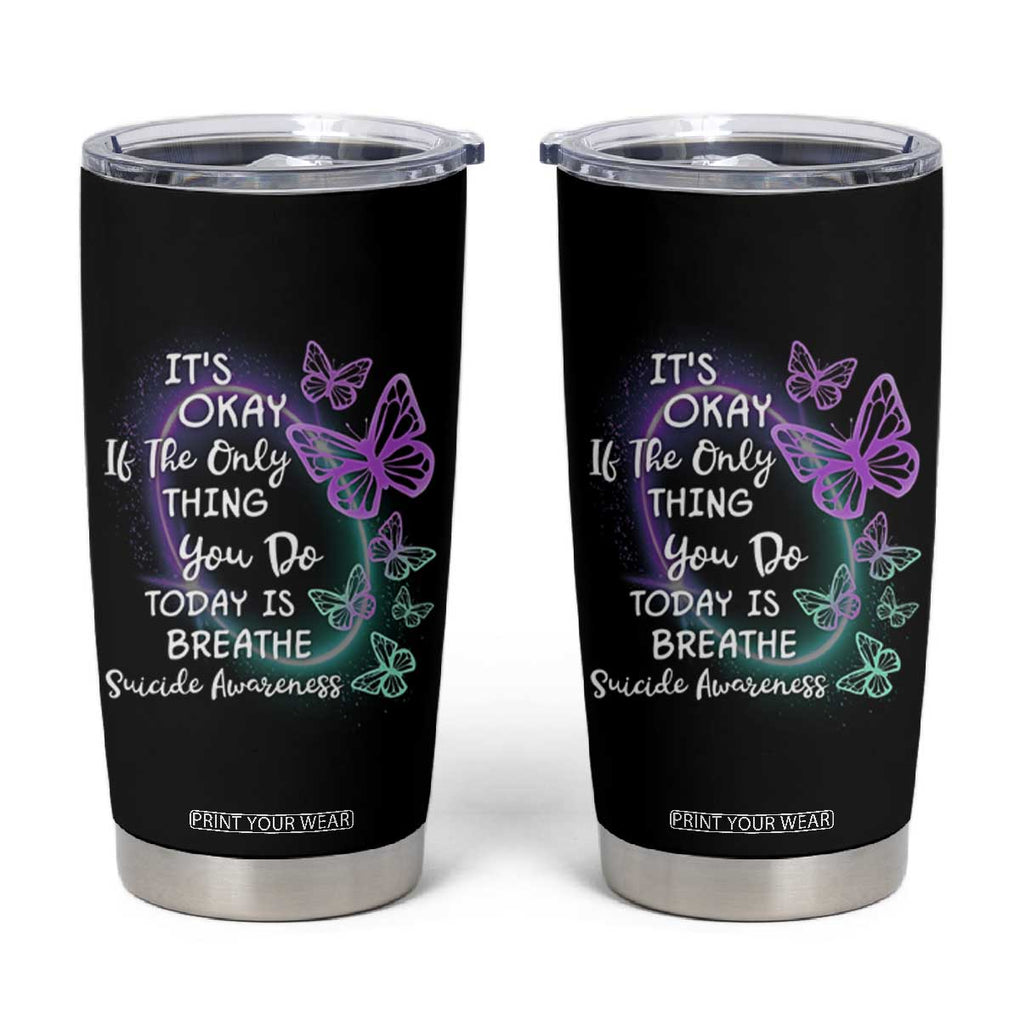 Suicide Prevention Awareness Tumbler Cup Teal Purple Butterfly It's Ok If The Only Thing You Do Today Is Breathe TB02 Black Print Your Wear