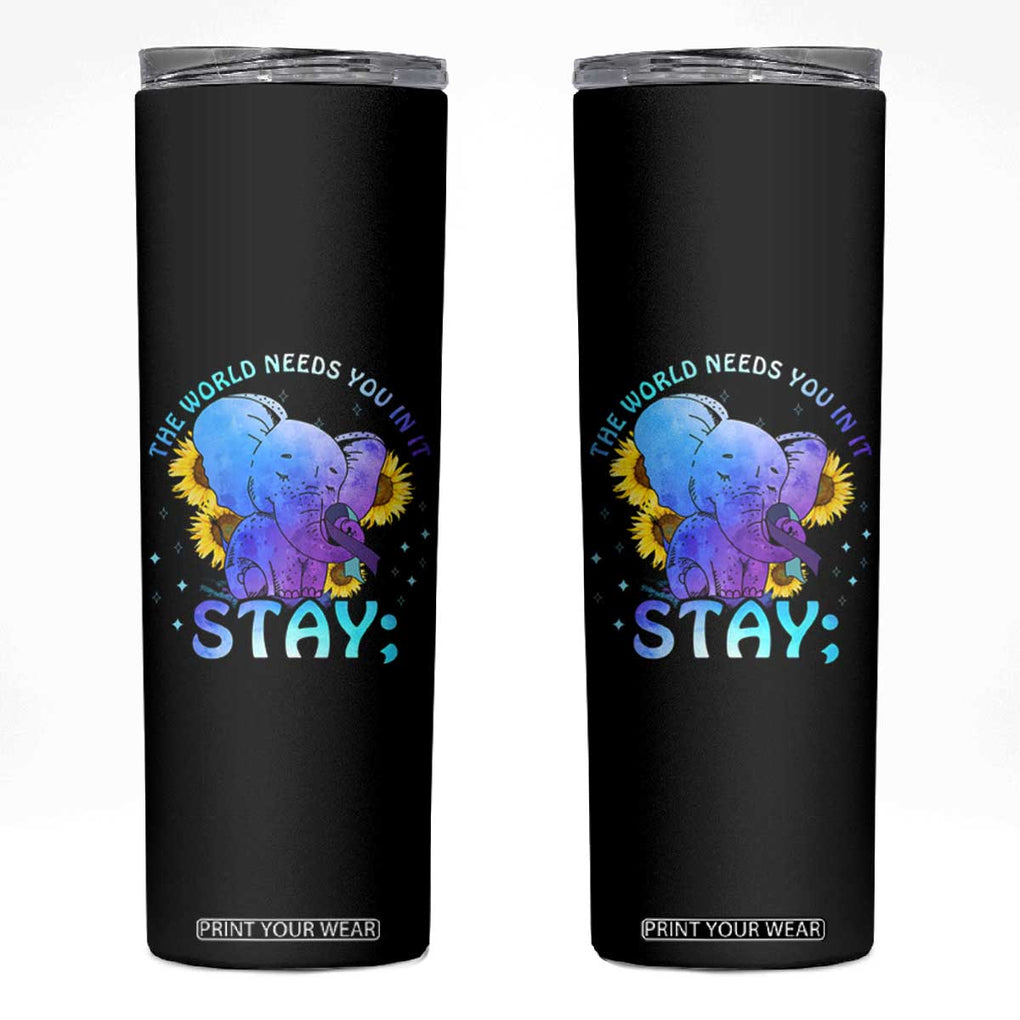 Suicide Prevention Awareness Skinny Tumbler Teal Purple Elephant Sunflower Stay The World Needs You In It TB02 Black Print Your Wear