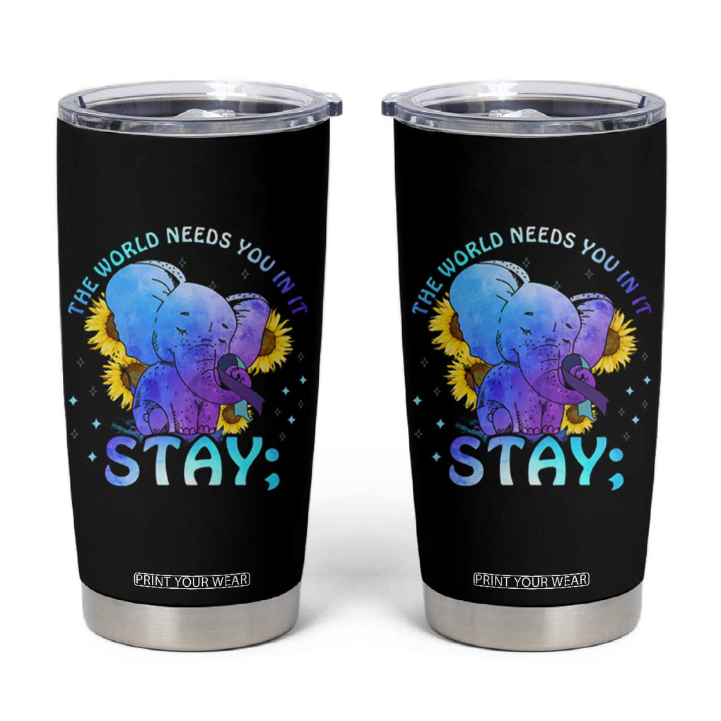 Suicide Prevention Awareness Tumbler Cup Teal Purple Elephant Sunflower Stay The World Needs You In It TB02 Black Print Your Wear