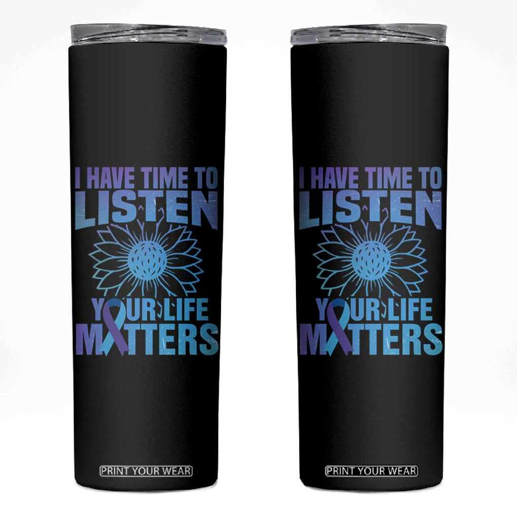 Suicide Prevention Awareness Skinny Tumbler I Have Time To Listen Your Life Matters Teal Purple Sunflower TB02 Black Print Your Wear