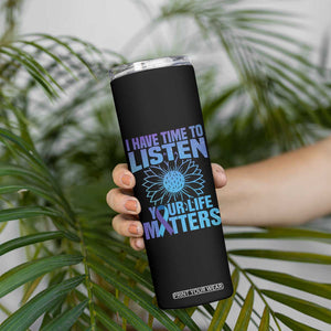 Suicide Prevention Awareness Skinny Tumbler I Have Time To Listen Your Life Matters Teal Purple Sunflower TB02 Print Your Wear