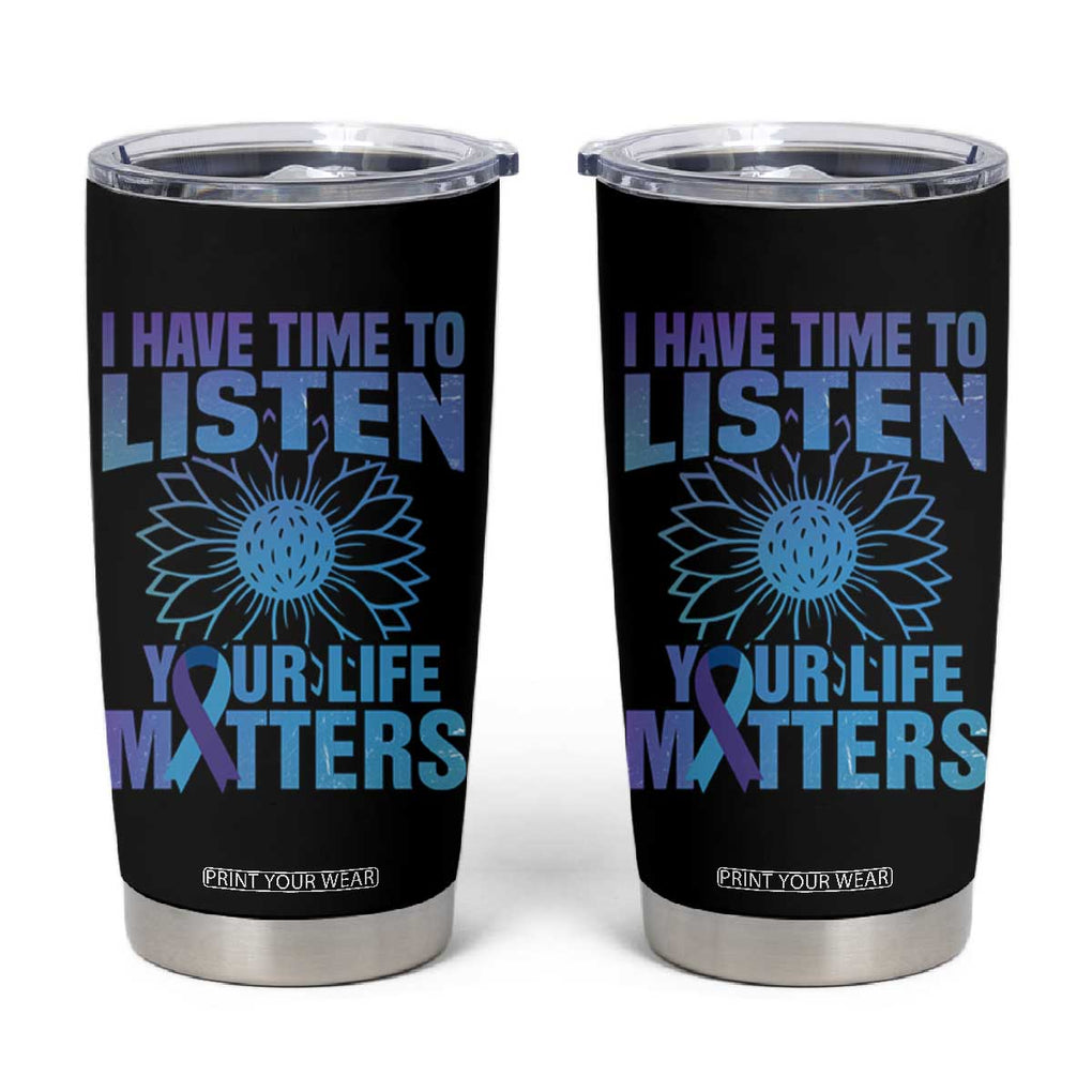 Suicide Prevention Awareness Tumbler Cup I Have Time To Listen Your Life Matters Teal Purple Sunflower TB02 Black Print Your Wear