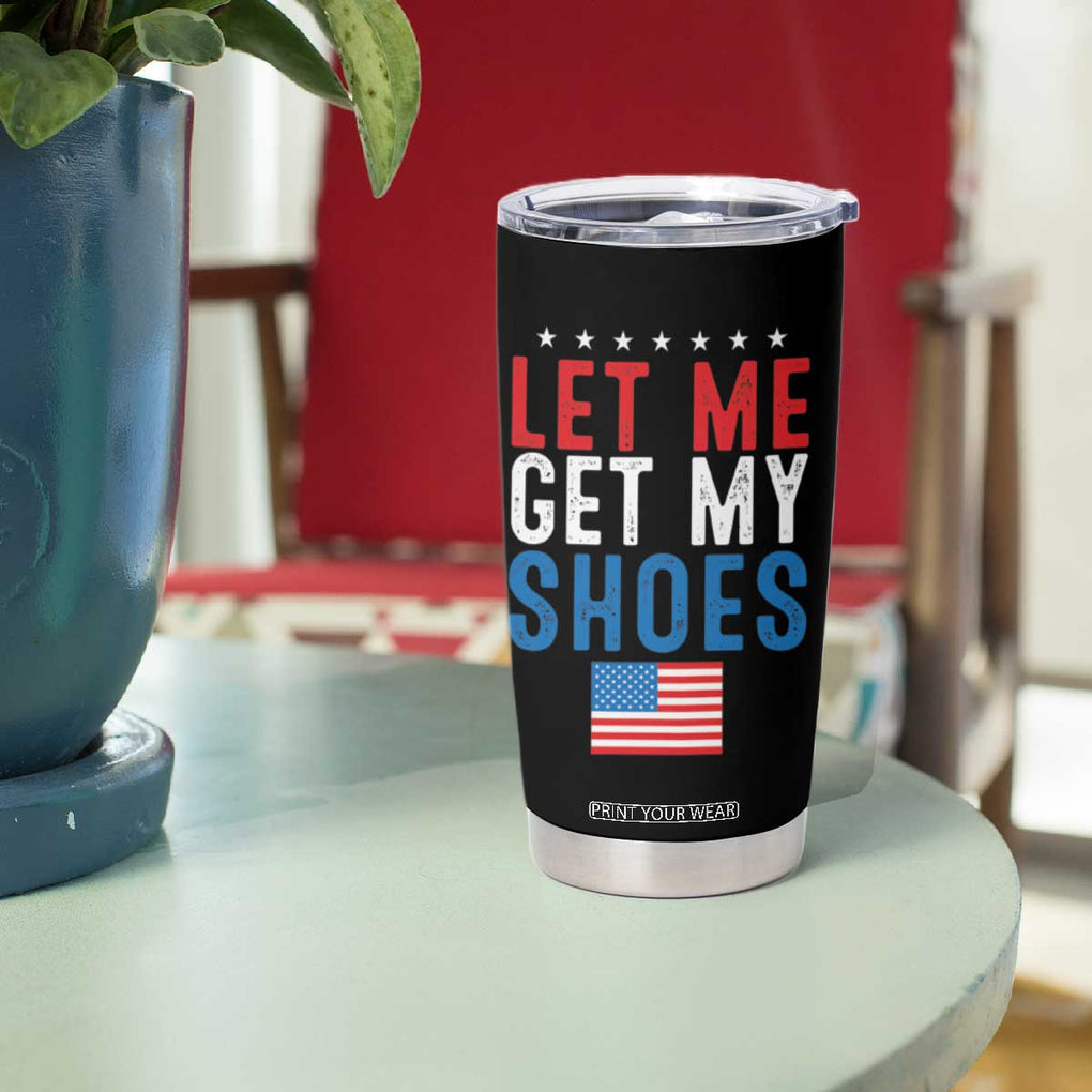 Funny Trump 2024 Tumbler Cup Let Me Get My Shoes American Flag TB02 Print Your Wear