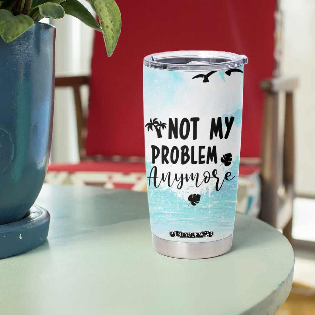 Retirement Gifts For Women Tumbler Cup Not My Problem Anymore Beach Trip TB09 Print Your Wear