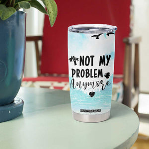 Retirement Gifts For Women Tumbler Cup Not My Problem Anymore Beach Trip TB09 Print Your Wear