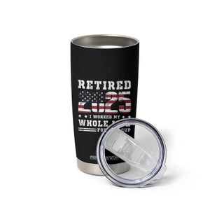 Retirement 2025 Tumbler Cup I Worked My Whole Life For This Cup TB09 Print Your Wear