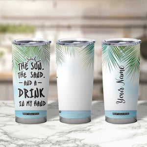 Personalized Beach Lover Tumbler Cup Custom Name The Sun The Sand And A Drink In My Hand TB09 Print Your Wear