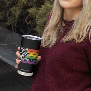 Gift For LGBT Friends Tumbler Cup Your True Colors Are Beautiful Rainbow TB09 Print Your Wear