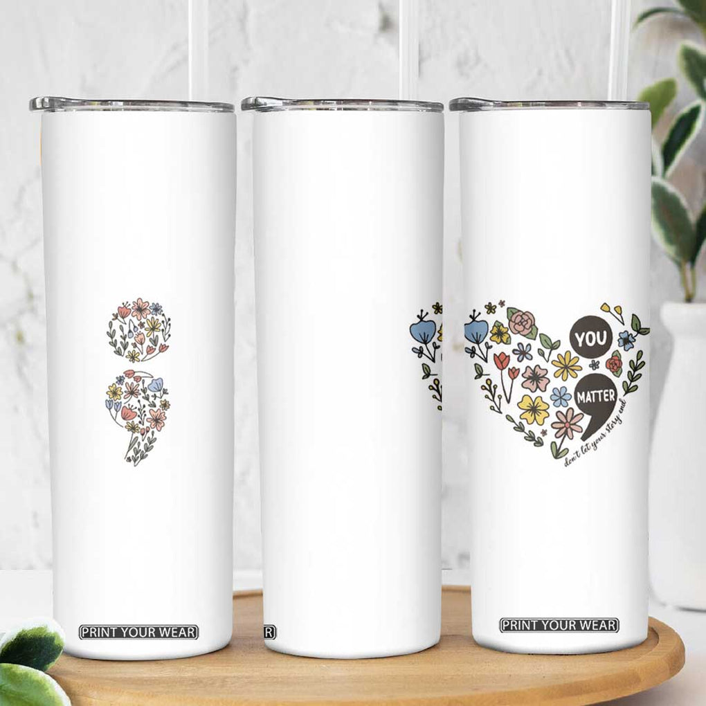 Suicide Prevention Awareness Skinny Tumbler You Matter Semicolon Flowers TB09 Print Your Wear