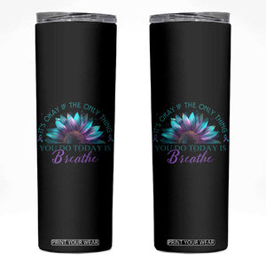 Suicide Prevention Awareness Skinny Tumbler It's Okay If The Only Thing You Do Today Is Breathe Sunflower Mental Health TB09 Black Print Your Wear