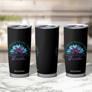 Suicide Prevention Awareness Tumbler Cup It's Okay If The Only Thing You Do Today Is Breathe Sunflower Mental Health TB09 Print Your Wear