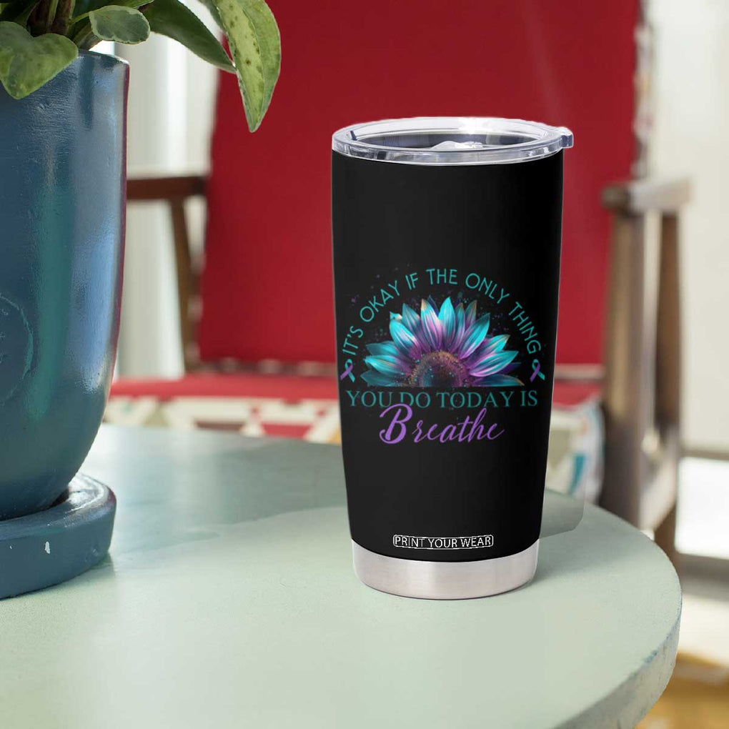 Suicide Prevention Awareness Tumbler Cup It's Okay If The Only Thing You Do Today Is Breathe Sunflower Mental Health TB09 Print Your Wear